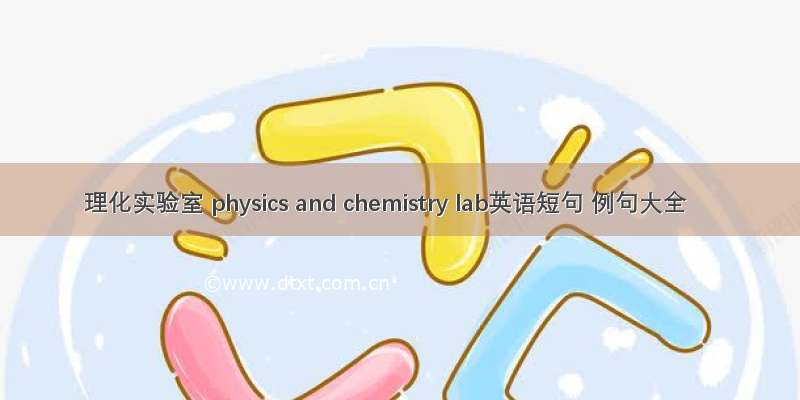 理化实验室 physics and chemistry lab英语短句 例句大全