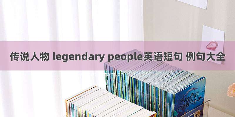 传说人物 legendary people英语短句 例句大全