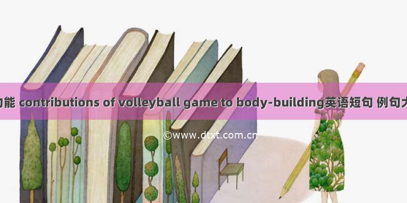健身功能 contributions of volleyball game to body-building英语短句 例句大全