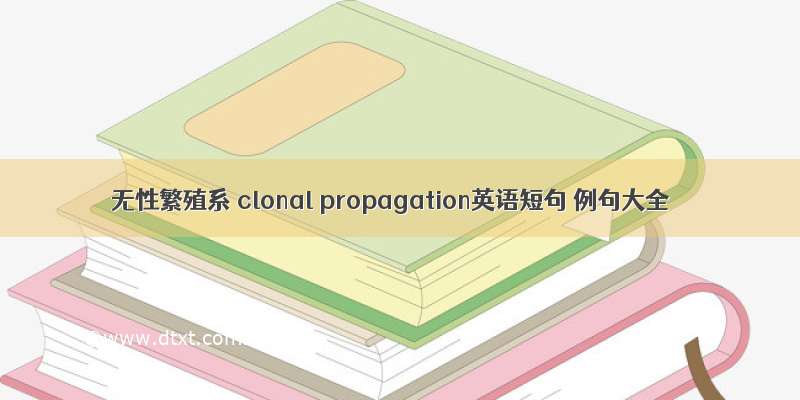 无性繁殖系 clonal propagation英语短句 例句大全