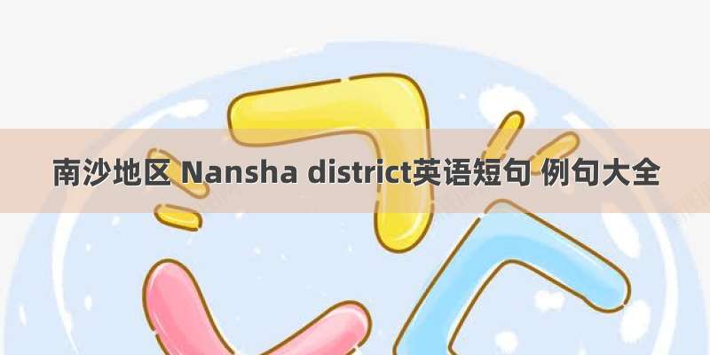 南沙地区 Nansha district英语短句 例句大全