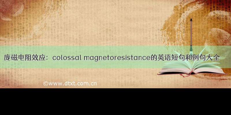 庞磁电阻效应：colossal magnetoresistance的英语短句和例句大全