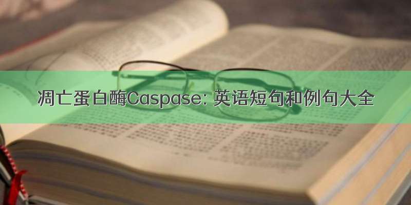 凋亡蛋白酶Caspase: 英语短句和例句大全