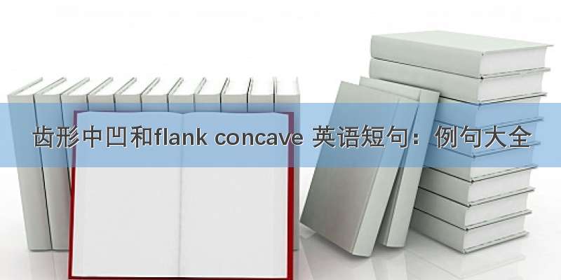 齿形中凹和flank concave 英语短句：例句大全