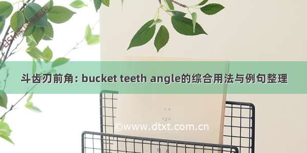 斗齿刃前角: bucket teeth angle的综合用法与例句整理