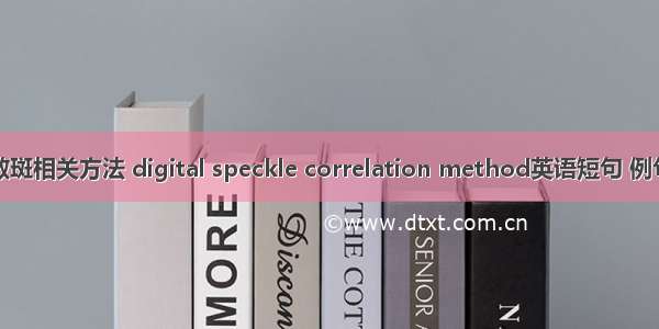 数字散斑相关方法 digital speckle correlation method英语短句 例句大全