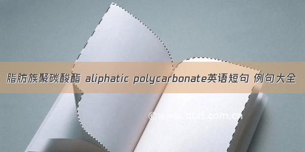 脂肪族聚碳酸酯 aliphatic polycarbonate英语短句 例句大全