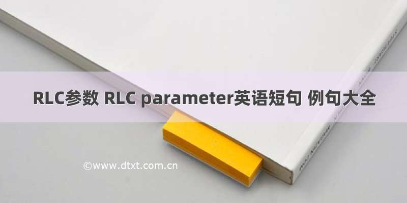 RLC参数 RLC parameter英语短句 例句大全