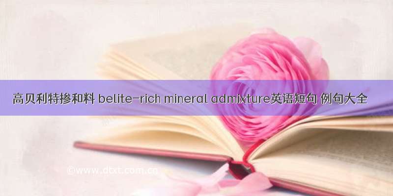 高贝利特掺和料 belite-rich mineral admixture英语短句 例句大全