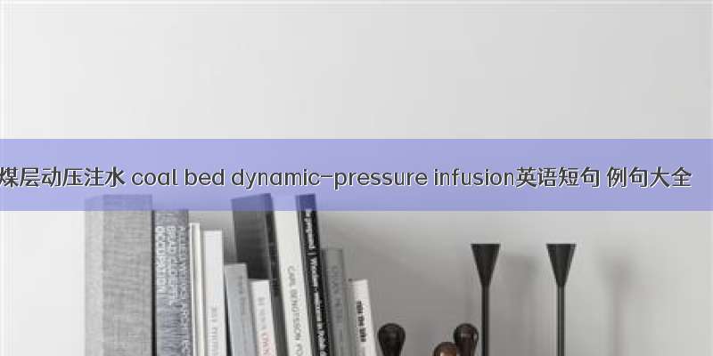 煤层动压注水 coal bed dynamic-pressure infusion英语短句 例句大全