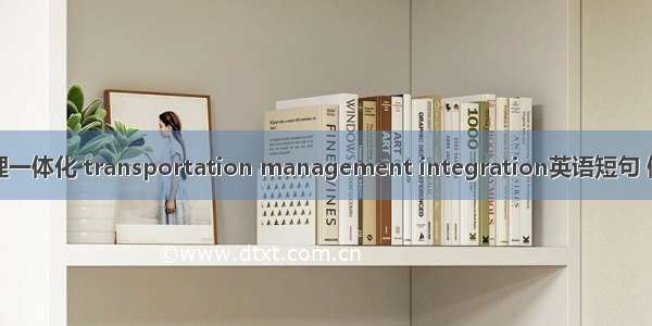 运输管理一体化 transportation management integration英语短句 例句大全