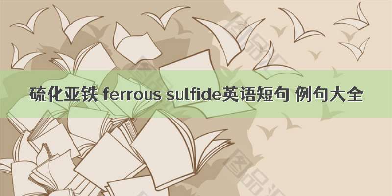 硫化亚铁 ferrous sulfide英语短句 例句大全