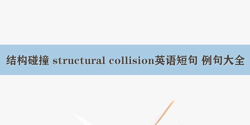 结构碰撞 structural collision英语短句 例句大全