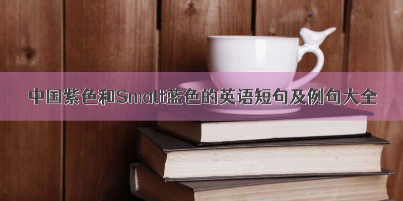 中国紫色和Smalt蓝色的英语短句及例句大全