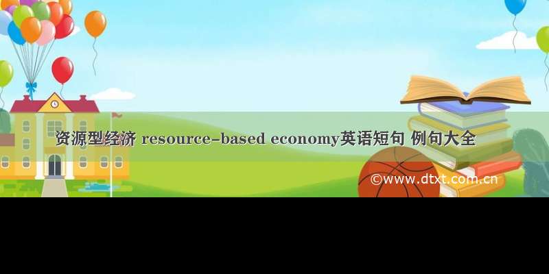 资源型经济 resource-based economy英语短句 例句大全