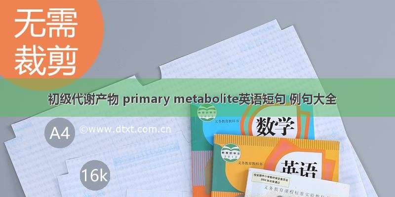 初级代谢产物 primary metabolite英语短句 例句大全