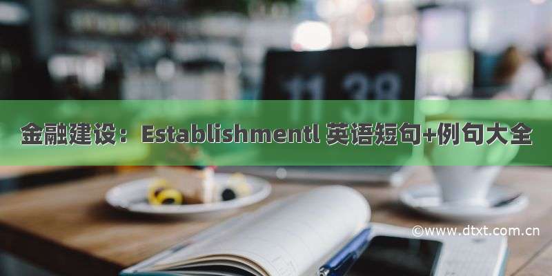 金融建设：Establishmentl 英语短句+例句大全