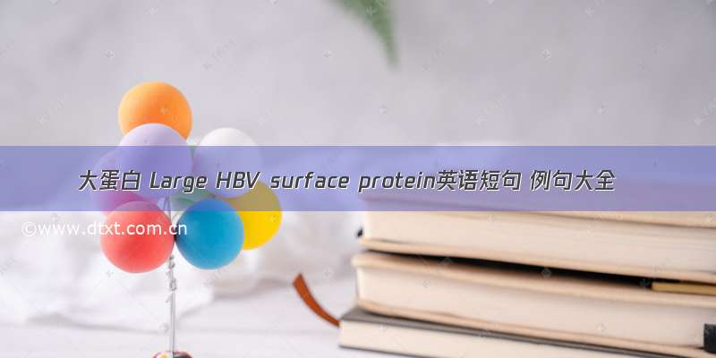 大蛋白 Large HBV surface protein英语短句 例句大全