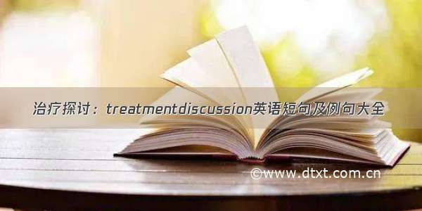 治疗探讨：treatmentdiscussion英语短句及例句大全