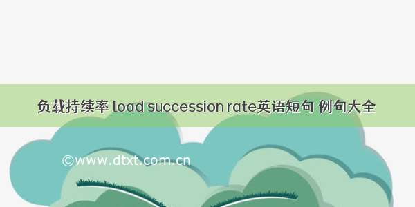 负载持续率 load succession rate英语短句 例句大全
