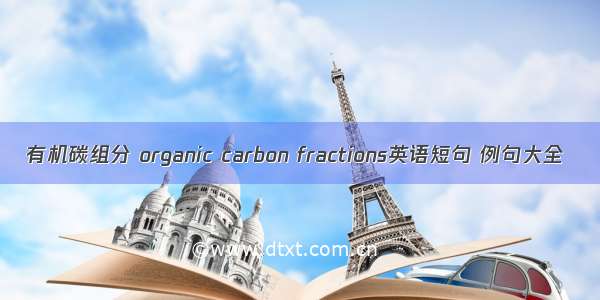 有机碳组分 organic carbon fractions英语短句 例句大全