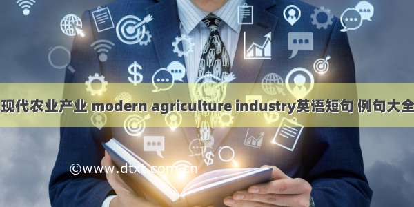 现代农业产业 modern agriculture industry英语短句 例句大全