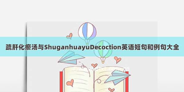 疏肝化瘀汤与ShuganhuayuDecoction英语短句和例句大全