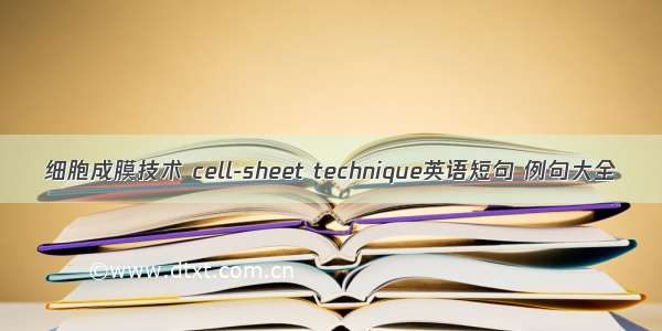 细胞成膜技术 cell-sheet technique英语短句 例句大全
