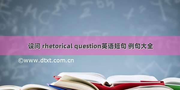 设问 rhetorical question英语短句 例句大全