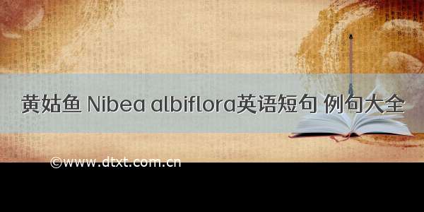 黄姑鱼 Nibea albiflora英语短句 例句大全