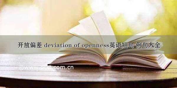 开放偏差 deviation of openness英语短句 例句大全