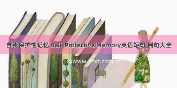 自我保护性记忆 Self-Protective Memory英语短句 例句大全