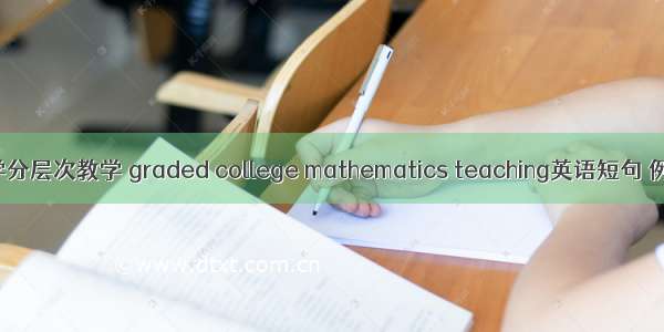 高等数学分层次教学 graded college mathematics teaching英语短句 例句大全