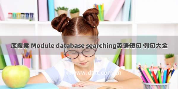 库搜索 Module database searching英语短句 例句大全