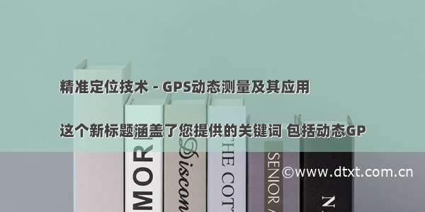 精准定位技术 - GPS动态测量及其应用

这个新标题涵盖了您提供的关键词 包括动态GP