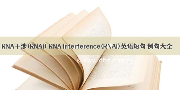 RNA干涉(RNAi) RNA interference(RNAi)英语短句 例句大全