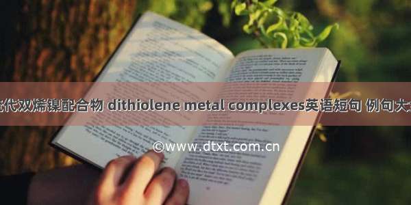 硫代双烯镍配合物 dithiolene metal complexes英语短句 例句大全