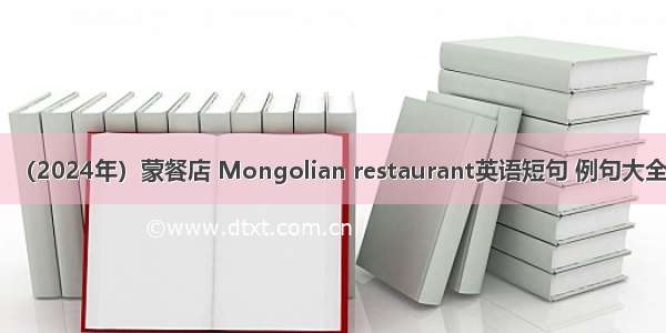 （2024年）蒙餐店 Mongolian restaurant英语短句 例句大全