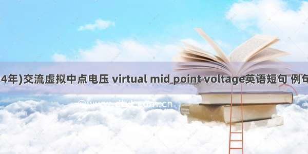 (2024年)交流虚拟中点电压 virtual mid point voltage英语短句 例句大全