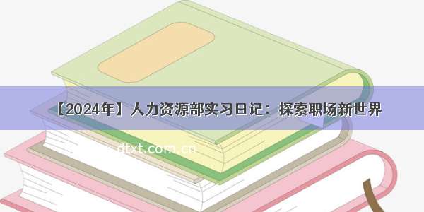 【2024年】人力资源部实习日记：探索职场新世界