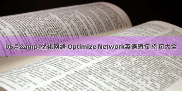 06月&优化网络 Optimize Network英语短句 例句大全