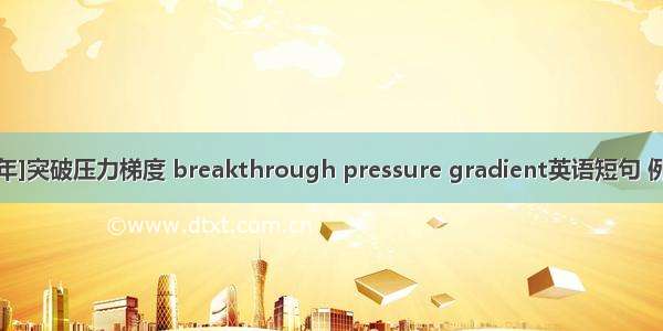 [2024年]突破压力梯度 breakthrough pressure gradient英语短句 例句大全