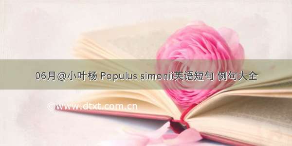 06月@小叶杨 Populus simonii英语短句 例句大全