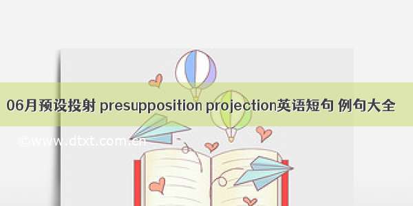 06月预设投射 presupposition projection英语短句 例句大全