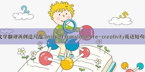 （06月）文学翻译再创造尺度 limits of translators re-creativity英语短句 例句大全