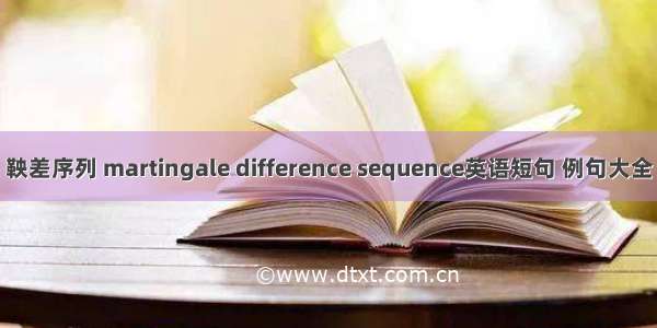 鞅差序列 martingale difference sequence英语短句 例句大全