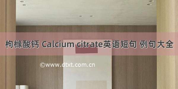 枸橼酸钙 Calcium citrate英语短句 例句大全