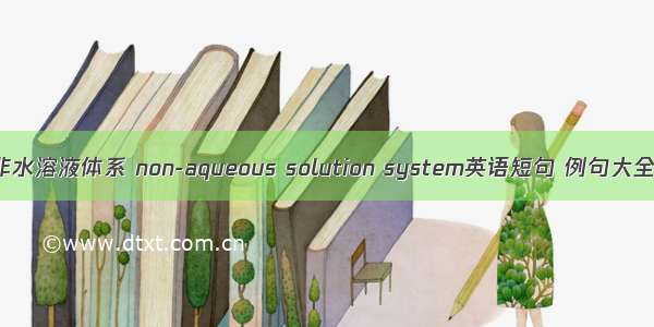 非水溶液体系 non-aqueous solution system英语短句 例句大全