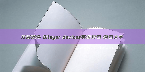 双层器件 Bilayer devices英语短句 例句大全
