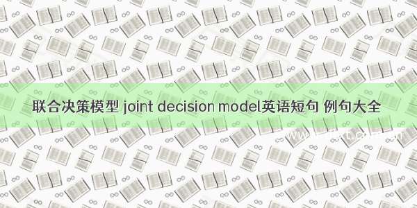 联合决策模型 joint decision model英语短句 例句大全